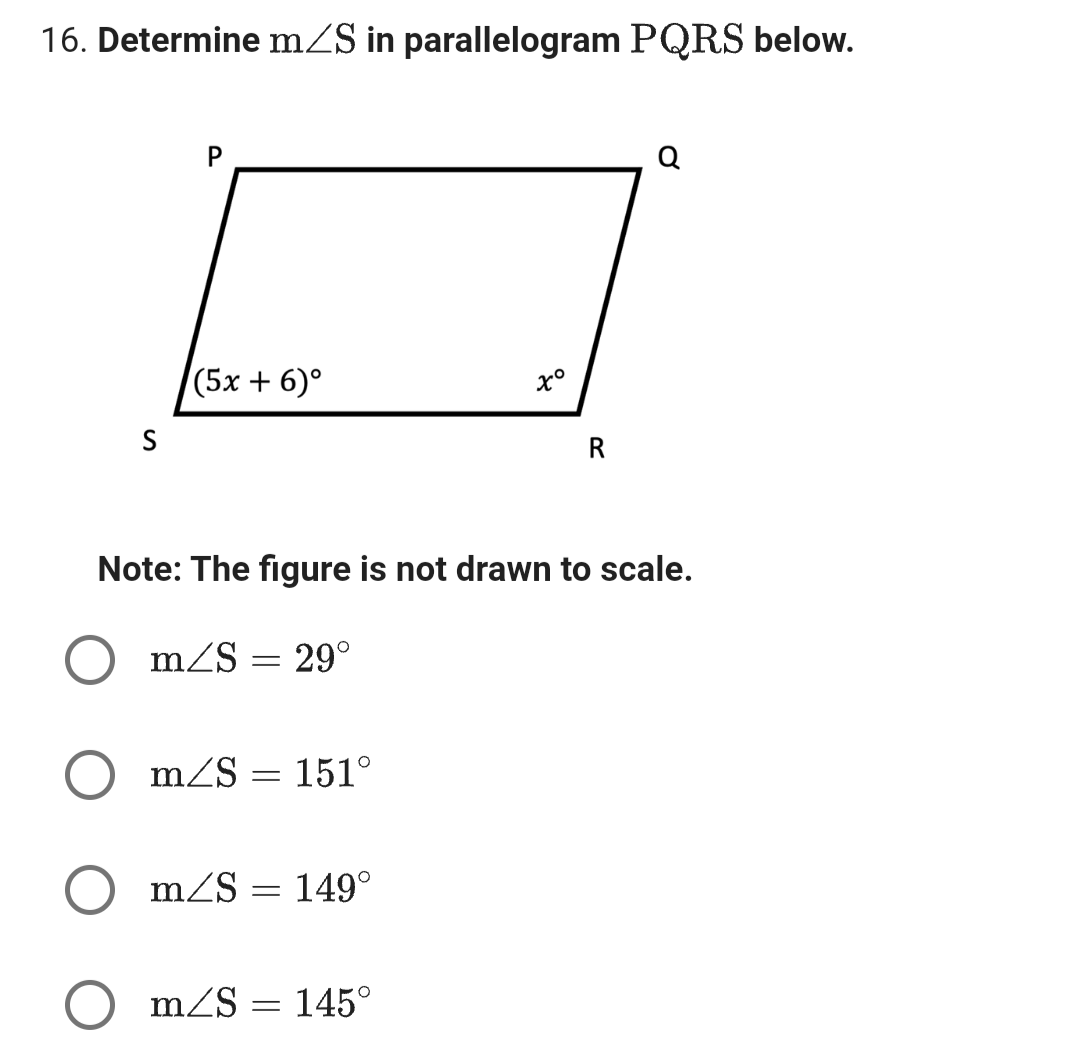 16. Determine m/S in parallelogram PQRS below.
S
P
l(5x +6)°
m/S
Note: The figure is not drawn to scale.
= 29°
m/S= 151°
m/S
= 149°
xº
OM/S = 145°
R
Q