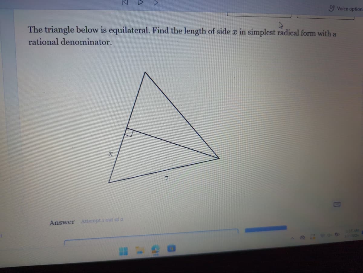 s
Answer Attempt 1 out of 2
A
The triangle below is equilateral. Find the length of side & in simplest radical form with a
rational denominator.
Voice options
B
2:25 AM