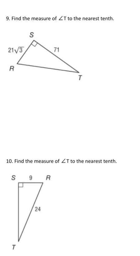 9. Find the measure of T to the nearest tenth.
21/3
S
71
R
T
10. Find the measure of T to the nearest tenth.
S 9
R
T
24