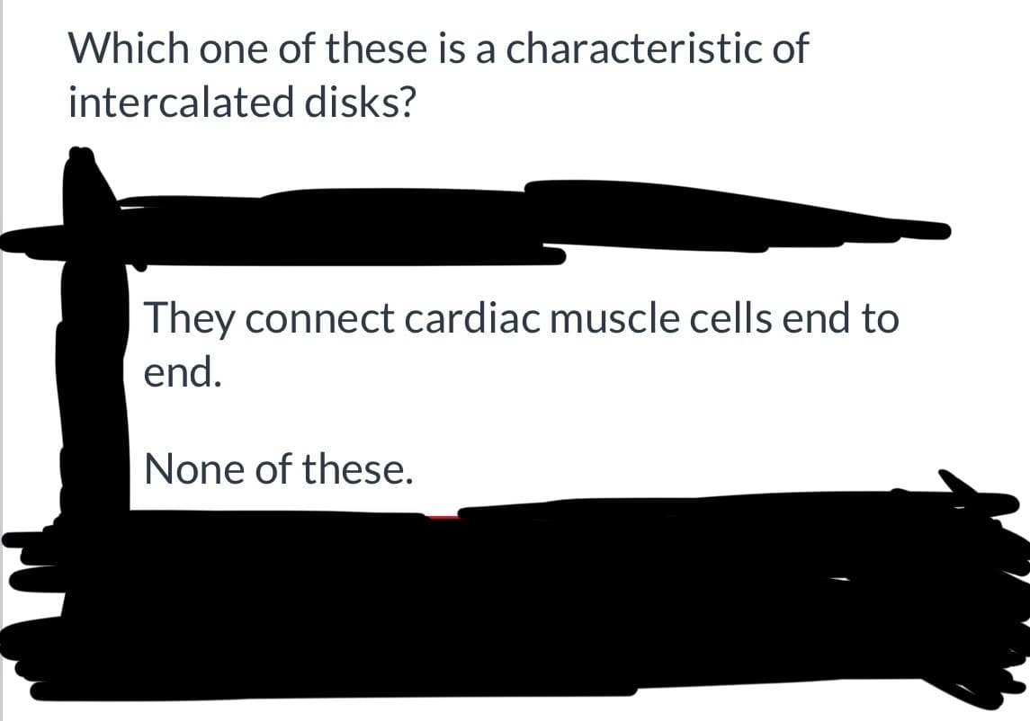 Which one of these is a characteristic of
intercalated disks?
They connect cardiac muscle cells end to
end.
None of these.