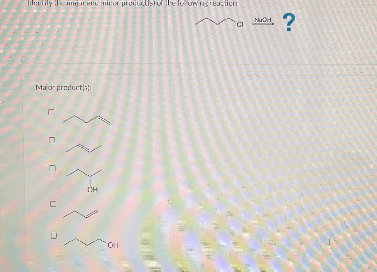 Identify the major and minor product(s) of the following reaction:
Major product(s):
☐
☐
ОН
OH
NaOH
CI
?