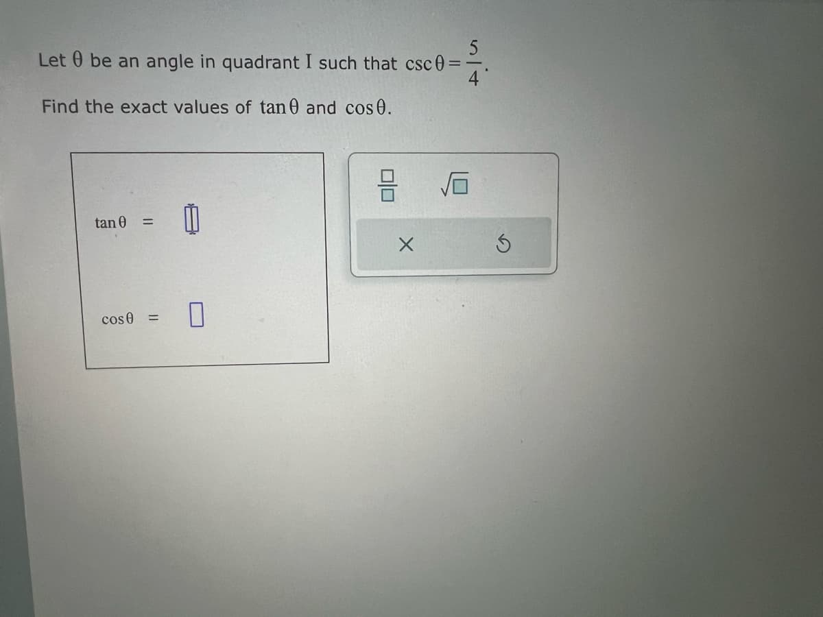 Let 0 be an angle in quadrant I such that csc0 =
Find the exact values of tan and cos 0.
tan 0
=
cose
=
U
olo