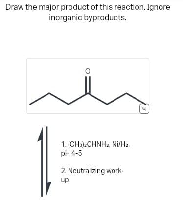 Draw the major product of this reaction. Ignore
inorganic byproducts.
1. (CH3)2CHNH2, Ni/H2,
pH 4-5
2. Neutralizing work-
up