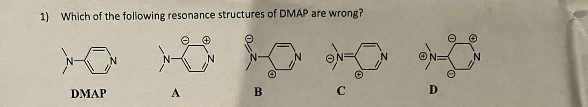1) Which of the following resonance structures of DMAP are wrong?
N
N
DMAP
A
N
B
N
+
N
N=
N
+
C
D