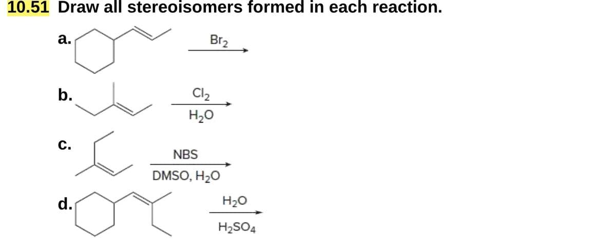 10.51 Draw all stereoisomers formed in each reaction.
a.
Br₂
b.
Cl₂
ن
H₂O
NBS
d.
DMSO, H₂O
H₂O
H2SO4