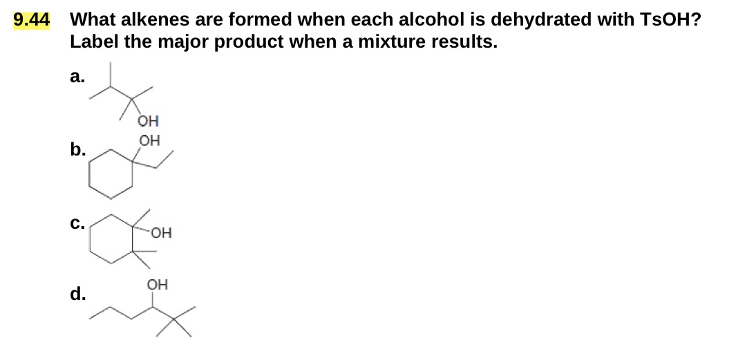 9.44 What alkenes are formed when each alcohol is dehydrated with TSOH?
Label the major product when a mixture results.
a.
b.
C.
OH
OH
d.
OH