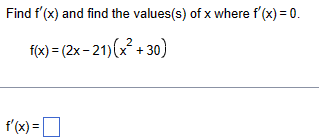 Find f'(x) and find the values(s) of x where f'(x) = 0.
f(x)=(2x-21)(x²+30)
f'(x) = ☐
