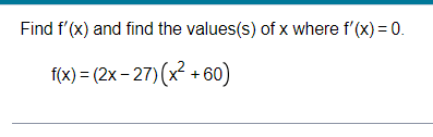 Find f'(x) and find the values(s) of x where f'(x) = 0.
f(x)=(2x-27)(x²+60)