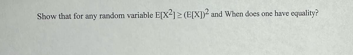 Show that for any random variable E[X2]≥ (E[X])² and When does one have equality?