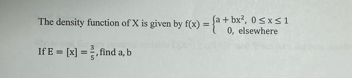The density function of X is given by f(x) =
=
(a + bx2, 0 ≤x≤1
0, elsewhere
If E = [x] =
=
find a, b