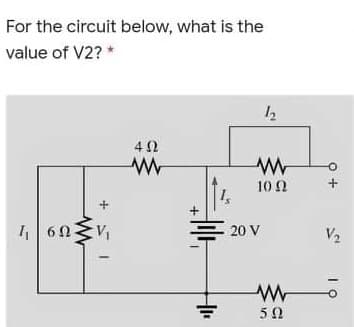 For the circuit below, what is the
value of V2? *
10Ω
20 V
V2
