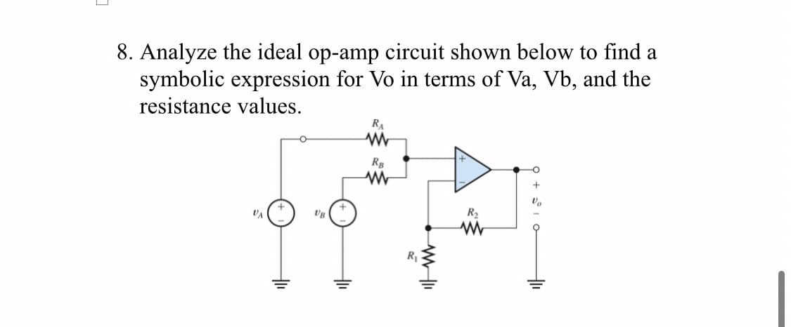 8. Analyze the ideal op-amp circuit shown below to find a
symbolic expression for Vo in terms of Va, Vb, and the
resistance values.
RA
w
RB
www
R₂
Vo
R₁
WWII
www