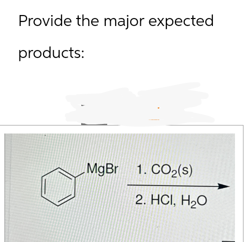 Provide the major expected
products:
MgBr 1. CO2(s)
2. HCI, H2O