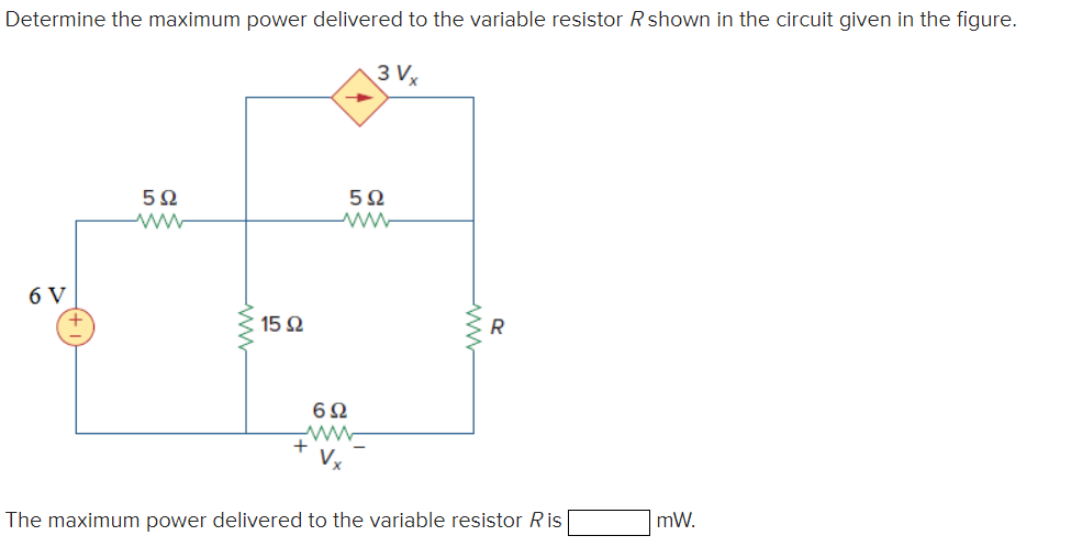 Determine the maximum power delivered to the variable resistor R shown in the circuit given in the figure.
3Vx
6 V
5Ω
15 92
+
6Ω
Vx
5Ω
www
The maximum power delivered to the variable resistor Ris
mW.