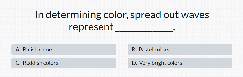In determining color, spread out waves
A. Bluish colors
C. Reddish colors
represent
B. Pastel colors
D. Very bright colors