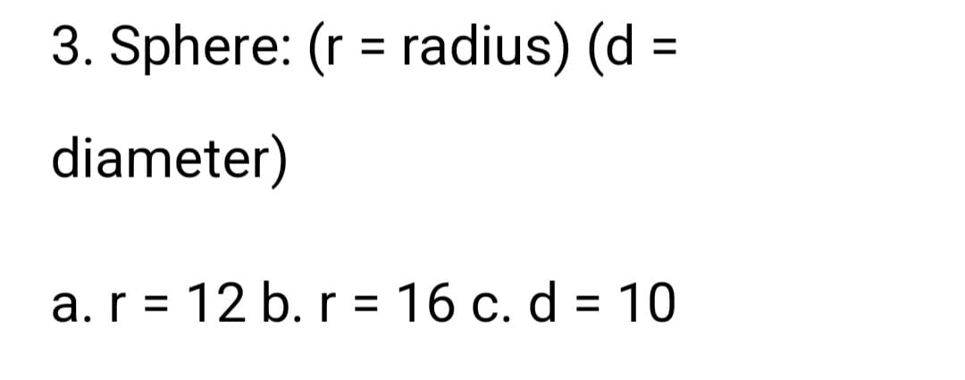 3. Sphere: (r = radius) (d =
diameter)
a. r = 12 b. r = 16 c. d = 10