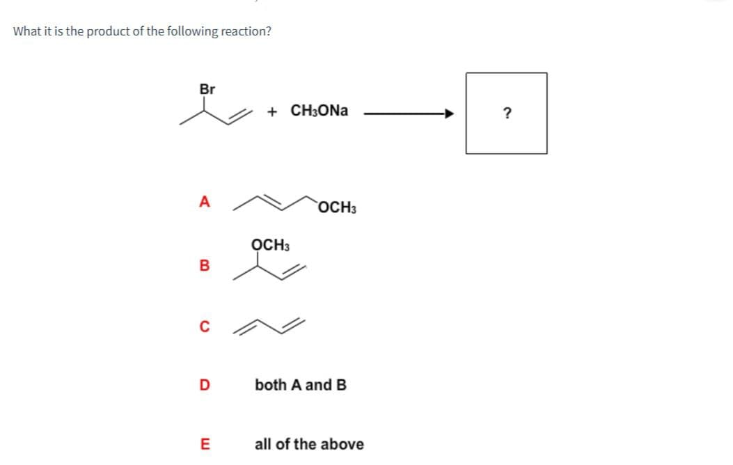 What it is the product of the following reaction?
Br
+ CH₂ONa
A
OCH3
OCH3
B
C
D
both A and B
E
all of the above
?