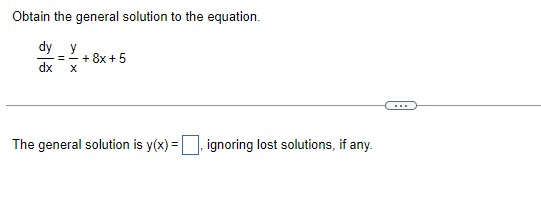 Obtain the general solution to the equation.
dy y
dx X
== + 8x + 5
The general solution is y(x)=, ignoring lost solutions, if any.