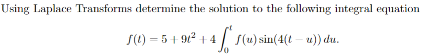 Using Laplace Transforms determine the solution to the following integral equation
f(t)=5+9t2 +4 4 for ƒ(u) sin(4(t — u)) du.