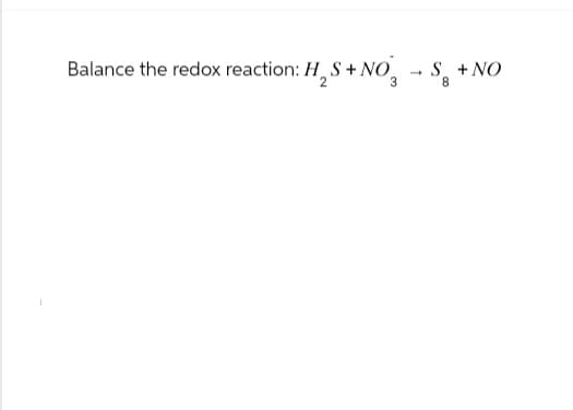 Balance the redox reaction: H, S + NO
H2S+NOS +
NO
8