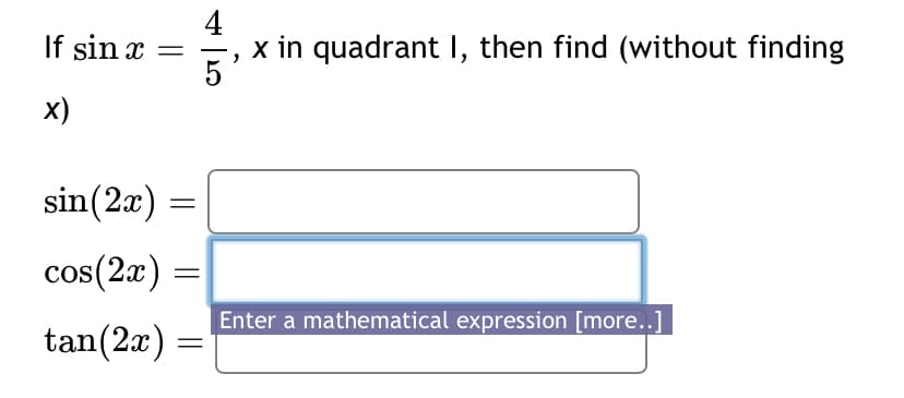 4
If sin x =
x in quadrant I, then find (without finding
5
x)
sin(2x)
=
cos(2x) =
tan(2x)
Enter a mathematical expression [more..]
=