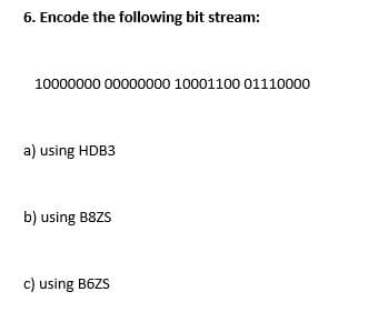 6. Encode the following bit stream:
10000000 00000000 10001100 01110000
a) using HDB3
b) using B8ZS
c) using B6ZS