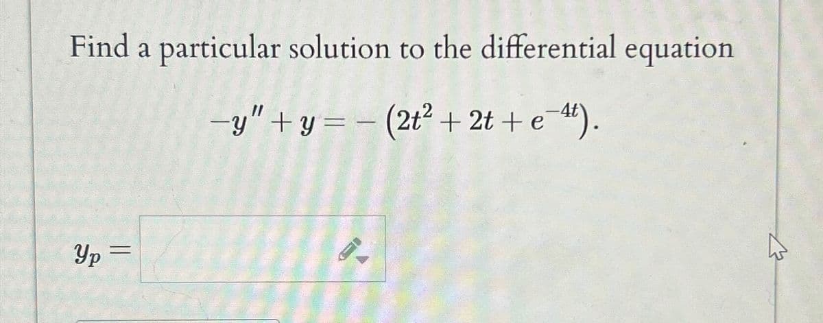 Find a particular solution to the differential equation
-y"+y=-(2t² + 2t + e¯4).
Yp =
1