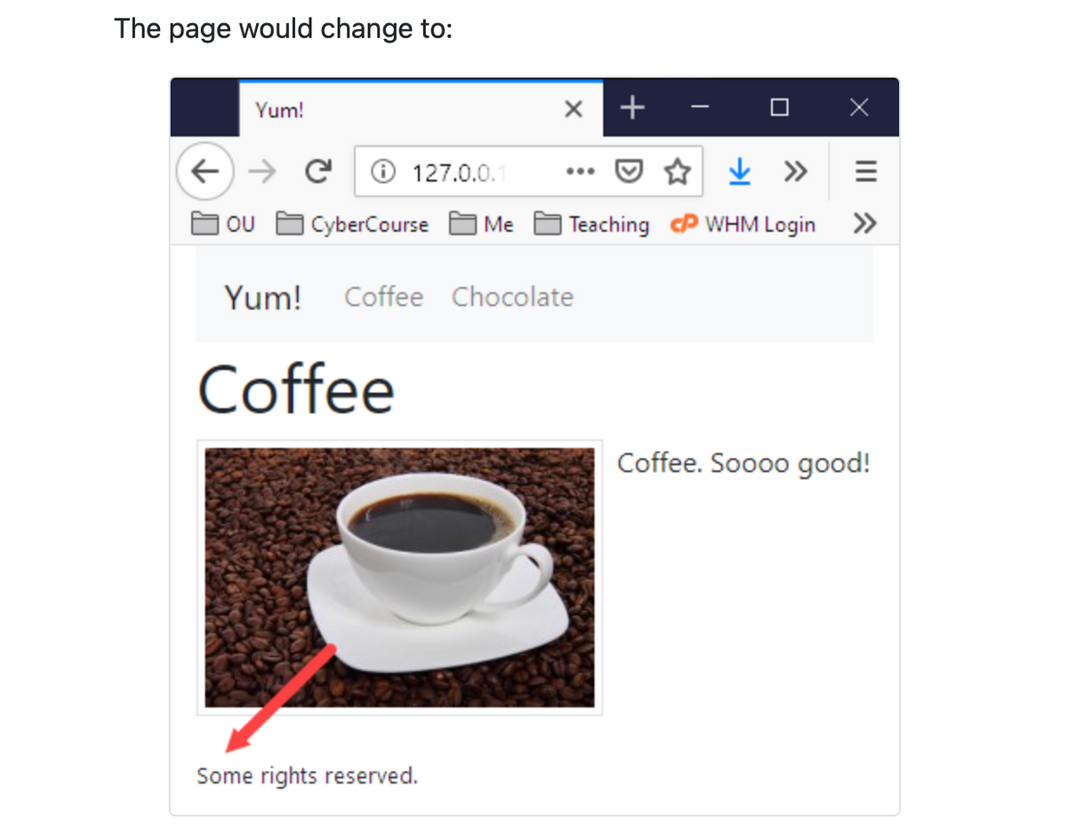 The page would change to:
Yum!
← → C Ⓒ 127.0.0.1
OU
CyberCourse Me
Yum! Coffee Chocolate
Coffee
Some rights reserved.
+
↓ »
Teaching CP WHM Login
|||^
Coffee. Soooo good!