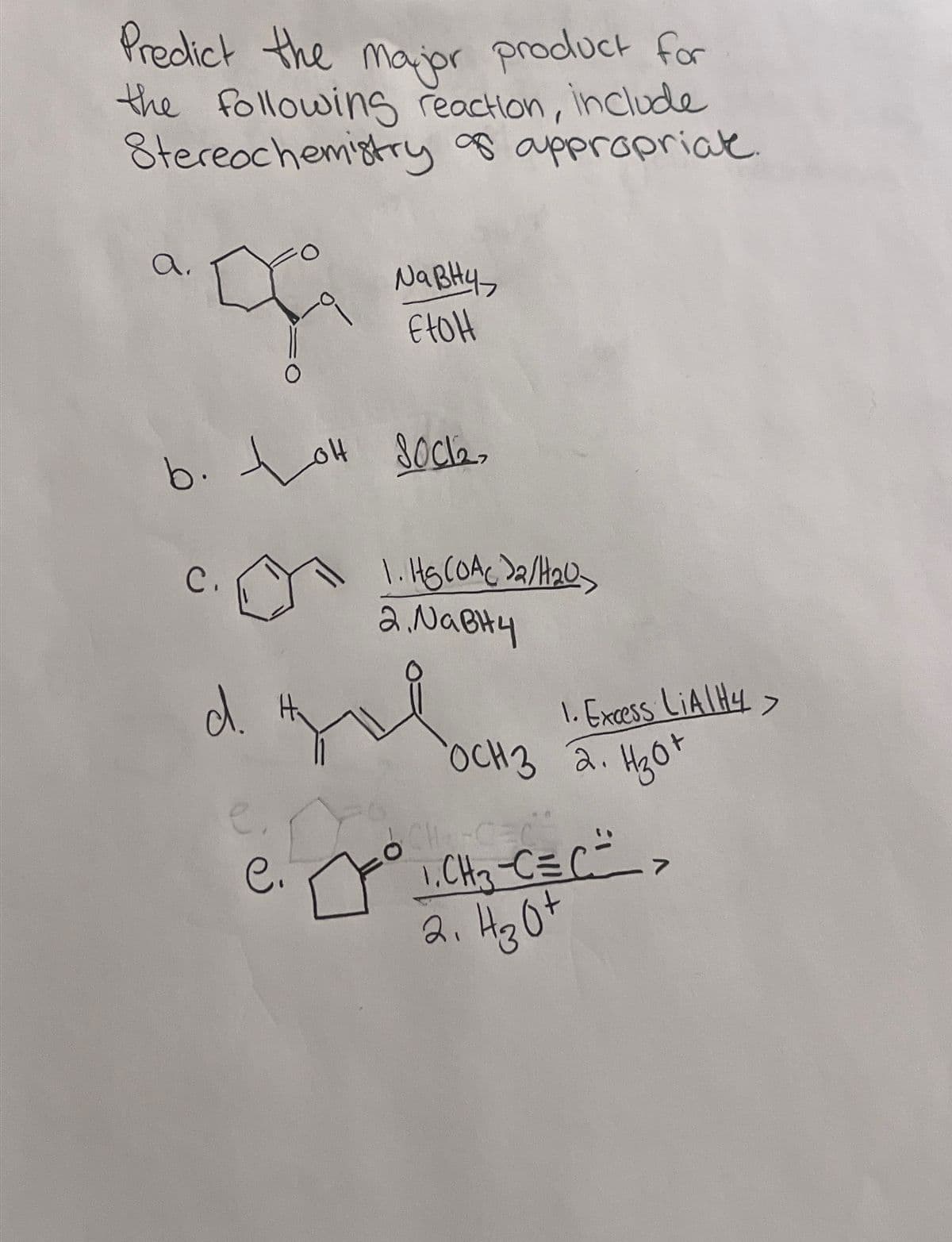 Predict the major product for
the following reaction, include
Stereochemistry of appropriat
a.
NaBH4
EtOH
b. o socke
to
C.
1. HS (OAc)2/H20
2. NaBH4
d.
1. Excess LiAlH4>
OCH 3 2. H3O+
CH-C
e.
C. ° 1. CH₂-C=C =>
2. H30+