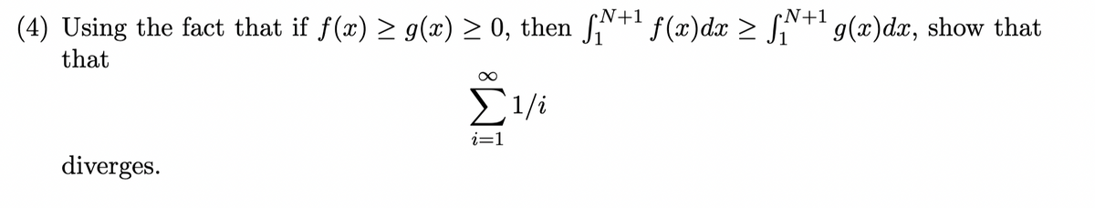 (4) Using the fact that if f(x) ≥ g(x) ≥ 0, then √ +1 f(x)dx > N+1 g(x)dx, show that
that
diverges.
Σ1/1
i=1