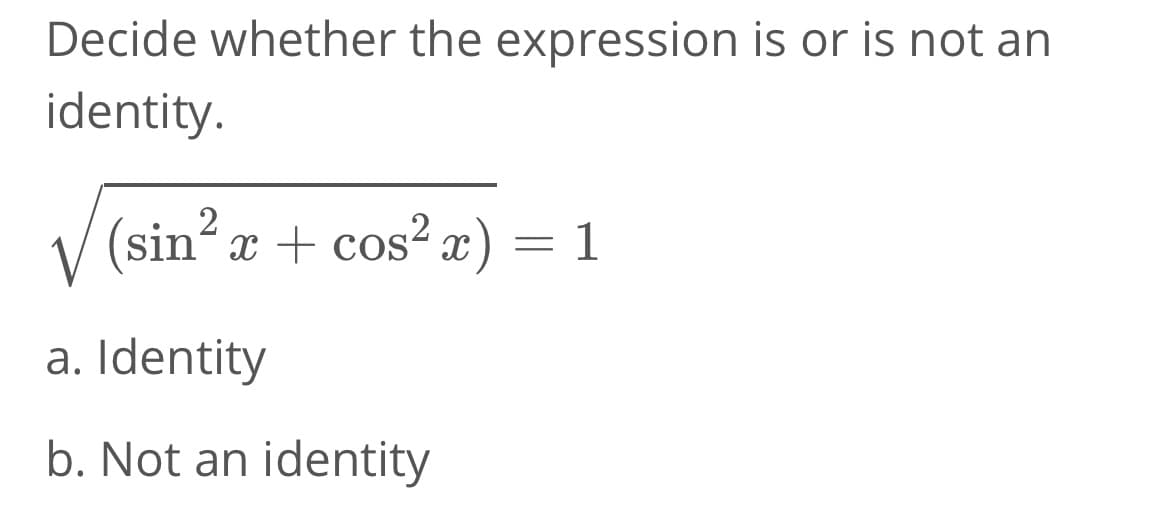 Decide whether the expression is or is not an
identity.
2
(sin²x + cos²x)
a. Identity
b. Not an identity
=
1