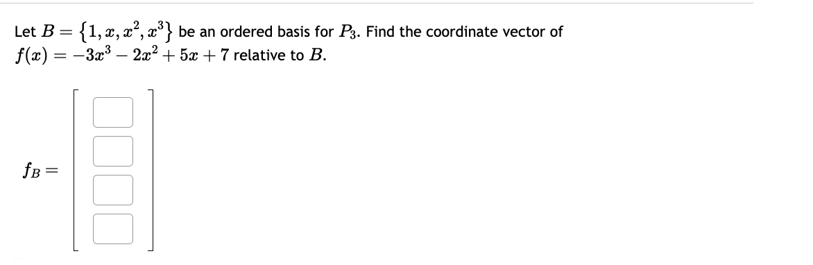 Let B = {1, x, x², x³) be an ordered basis for P3. Find the coordinate vector of
f(x) = −3x³- 2x² + 5x + 7 relative to B.
fB =