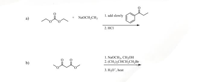 1. add slowly
+
a)
NaOCH2CH3
2. HCI
b)
1. NaOCH 3, CH3OH
2. (CH3)2CHCH2CH2Br
3. H₂O*, heat