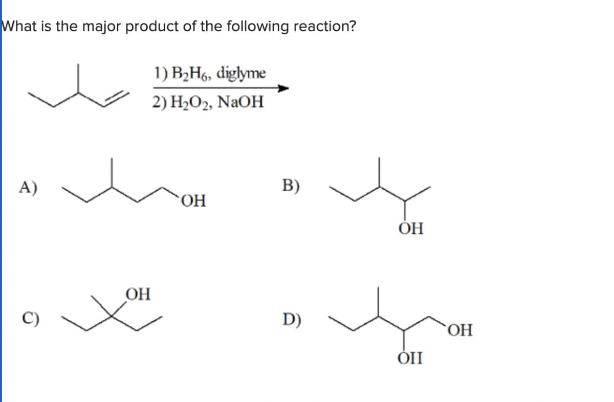 What is the major product of the following reaction?
1) B₂H6, diglyme
2) H2O2, NaOH
A)
OH
B)
OH
OH
D)
OH
OII